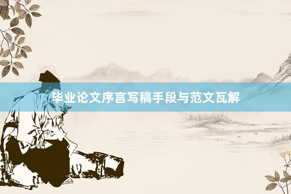 毕业论文序言写稿手段与范文瓦解